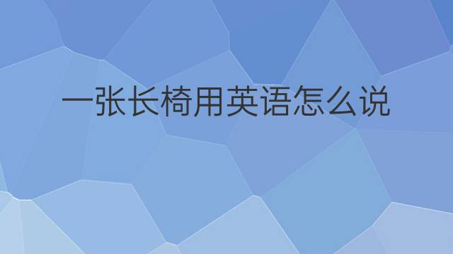 一张长椅用英语怎么说 一张长椅英语翻译