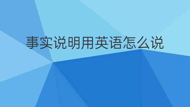 事实说明用英语怎么说 事实说明英语翻译