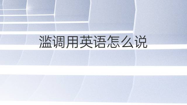 滥调用英语怎么说 滥调的英语翻译