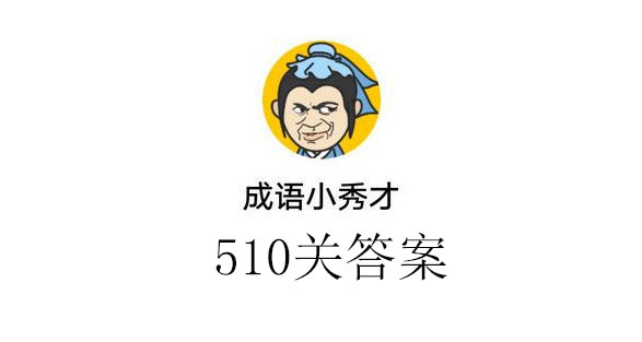 成语小秀才510关答案_成语小秀才510关答案介绍（图文）