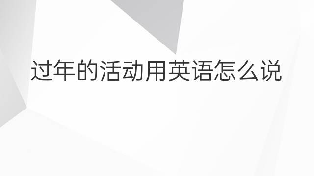 过年的活动用英语怎么说 过年的活动英语翻译