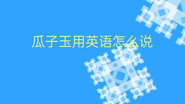 瓜子玉用英语怎么说 瓜子玉的英语翻译