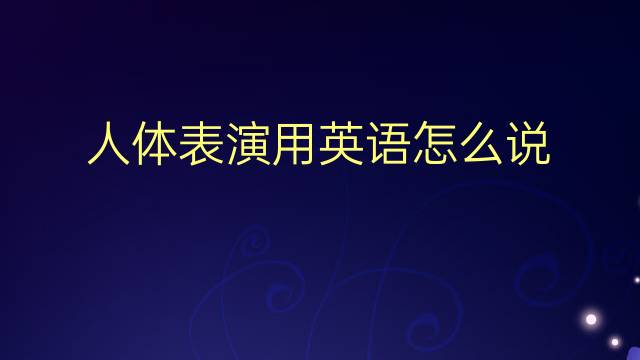 人体表演用英语怎么说 人体表演英语翻译