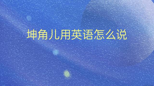 坤角儿用英语怎么说 坤角儿的英语翻译