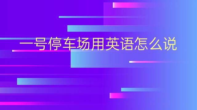 一号停车场用英语怎么说 一号停车场英语翻译