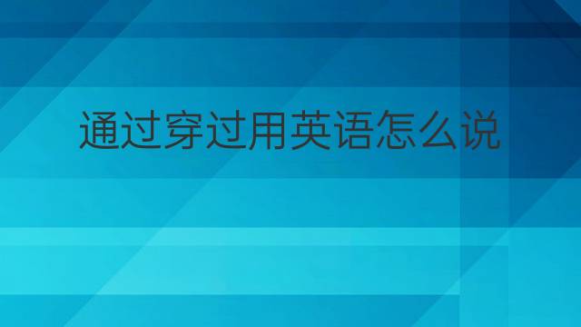 通过穿过用英语怎么说 通过穿过英语翻译