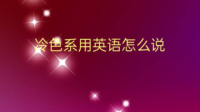 冷色系用英语怎么说 冷色系的英语翻译