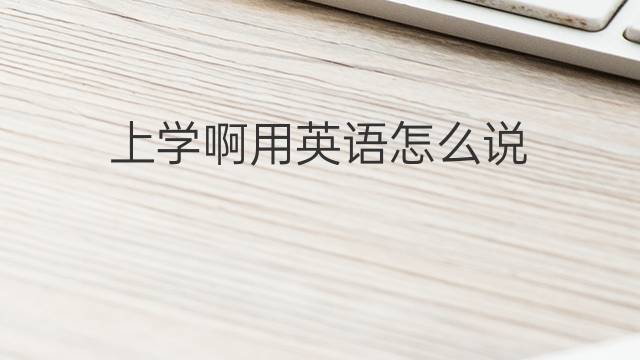 上学啊用英语怎么说 上学啊的英语翻译