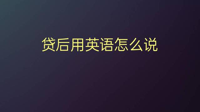 贷后用英语怎么说 贷后的英语翻译