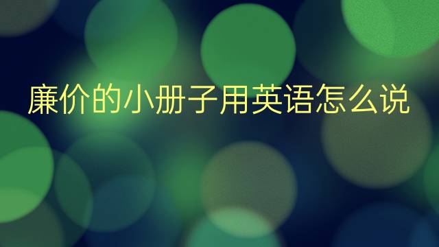 廉价的小册子用英语怎么说 廉价的小册子英语翻译