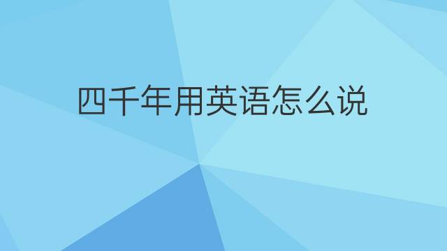 四千年用英语怎么说 四千年的英语翻译