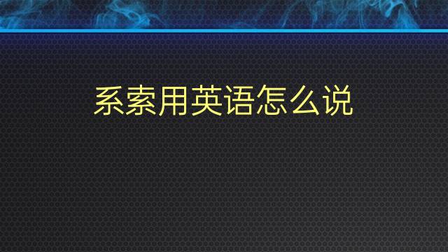 系索用英语怎么说 系索的英语翻译