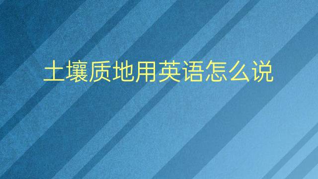 土壤质地用英语怎么说 土壤质地英语翻译