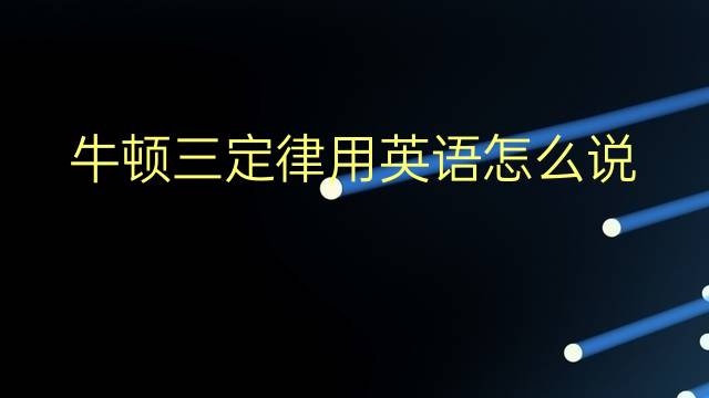 牛顿三定律用英语怎么说 牛顿三定律英语翻译