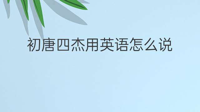 初唐四杰用英语怎么说 初唐四杰英语翻译