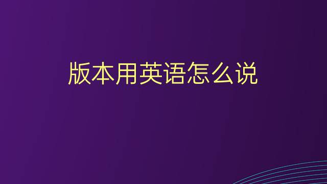 版本用英语怎么说 版本的英语翻译