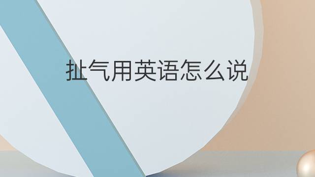 扯气用英语怎么说 扯气的英语翻译