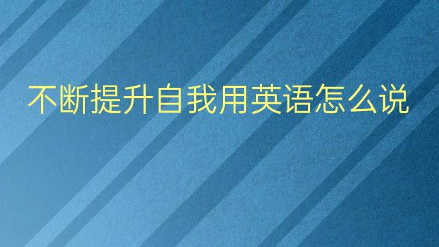 不断提升自我用英语怎么说 不断提升自我英语翻译