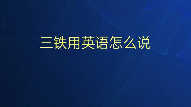 三铁用英语怎么说 三铁的英语翻译