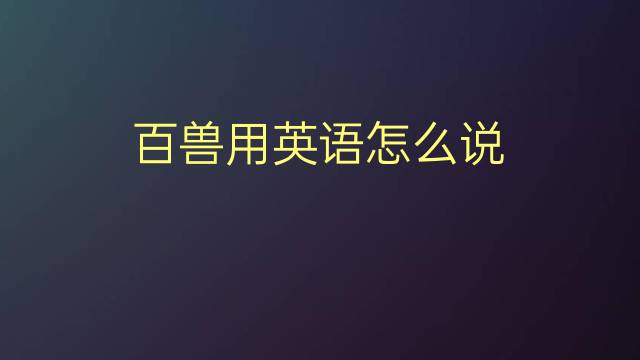 百兽用英语怎么说 百兽的英语翻译