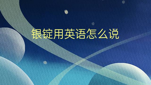 银锭用英语怎么说 银锭的英语翻译