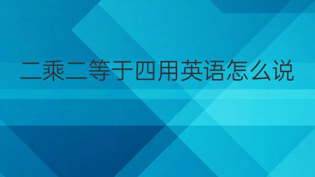 二乘二等于四用英语怎么说 二乘二等于四英语翻译