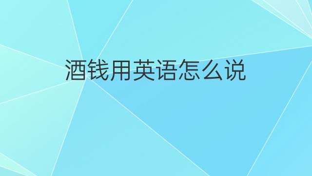 酒钱用英语怎么说 酒钱的英语翻译