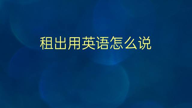 租出用英语怎么说 租出的英语翻译