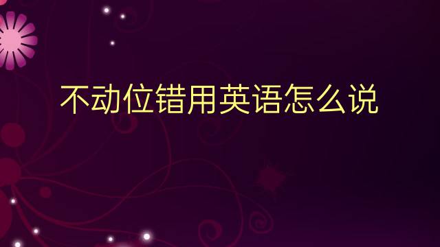 不动位错用英语怎么说 不动位错英语翻译