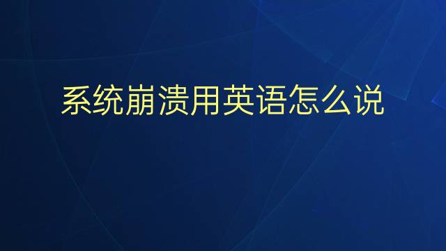 系统崩溃用英语怎么说 系统崩溃英语翻译