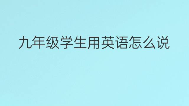 九年级学生用英语怎么说 九年级学生英语翻译