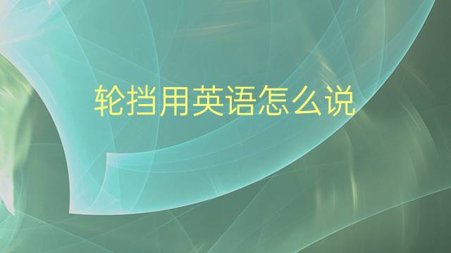 轮挡用英语怎么说 轮挡的英语翻译