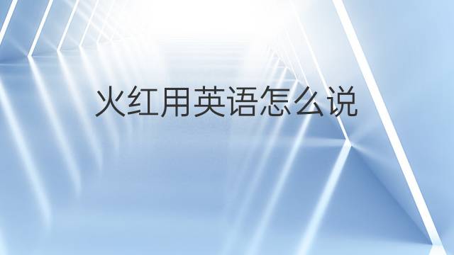 火红用英语怎么说 火红的英语翻译