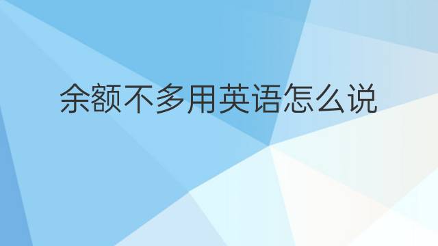 余额不多用英语怎么说 余额不多英语翻译