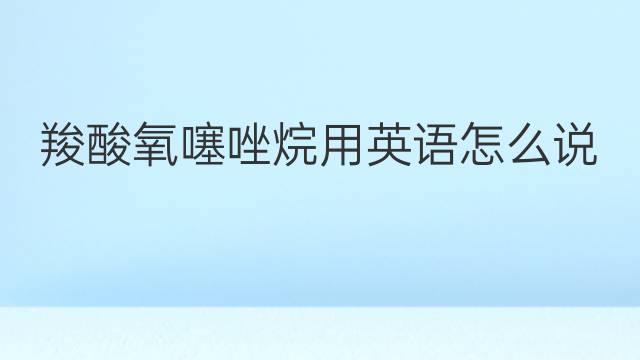 羧酸氧噻唑烷用英语怎么说 羧酸氧噻唑烷英语翻译