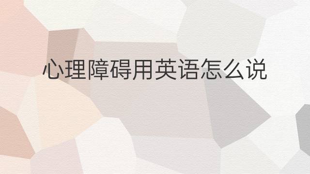 心理障碍用英语怎么说 心理障碍英语翻译