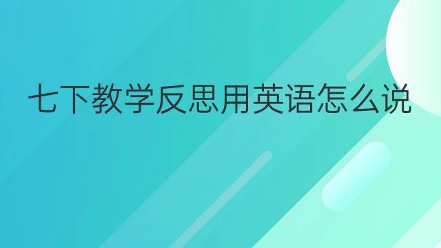 七下教学反思用英语怎么说 七下教学反思英语翻译