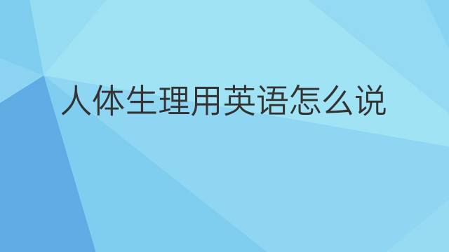 人体生理用英语怎么说 人体生理英语翻译