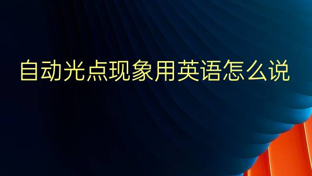 自动光点现象用英语怎么说 自动光点现象英语翻译