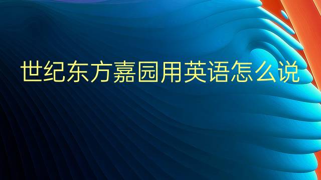 世纪东方嘉园用英语怎么说 世纪东方嘉园英语翻译