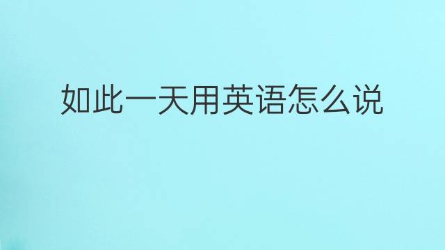 如此一天用英语怎么说 如此一天英语翻译