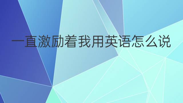 一直激励着我用英语怎么说 一直激励着我英语翻译