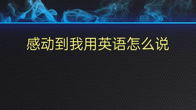 感动到我用英语怎么说 感动到我英语翻译