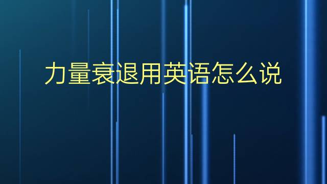 力量衰退用英语怎么说 力量衰退英语翻译