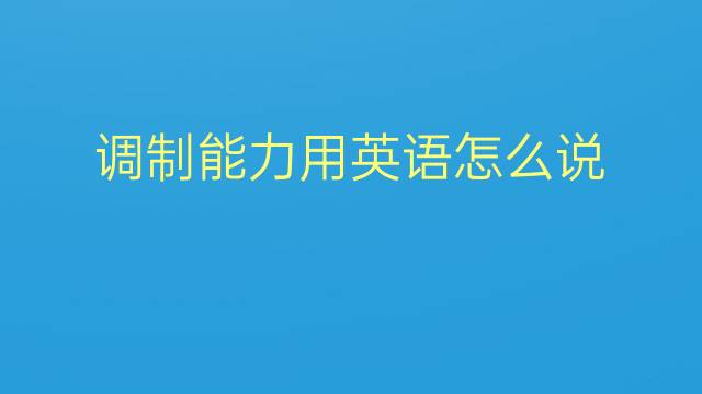 调制能力用英语怎么说 调制能力英语翻译