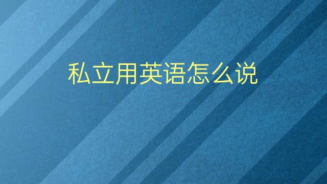 私立用英语怎么说 私立的英语翻译