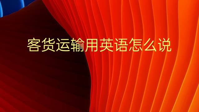 客货运输用英语怎么说 客货运输英语翻译