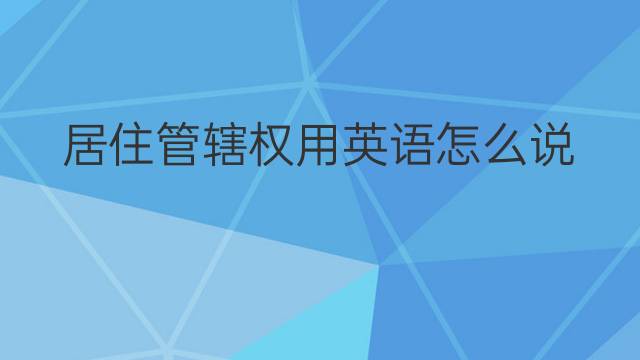 居住管辖权用英语怎么说 居住管辖权英语翻译