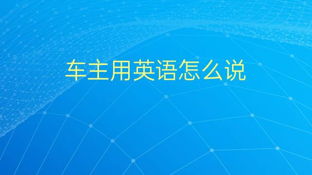 车主用英语怎么说 车主的英语翻译