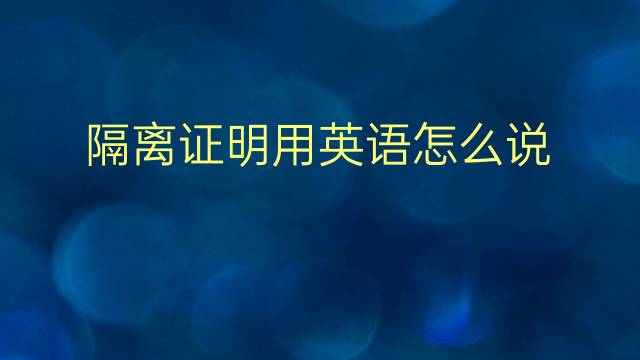 隔离证明用英语怎么说 隔离证明英语翻译